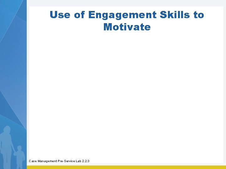 Use of Engagement Skills to Motivate Case Management Pre-Service Lab 2. 2. 3 