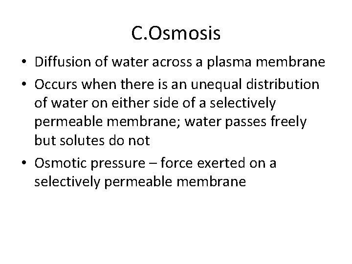 C. Osmosis • Diffusion of water across a plasma membrane • Occurs when there