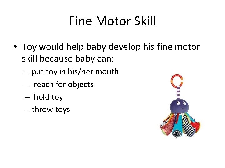 Fine Motor Skill • Toy would help baby develop his fine motor skill because