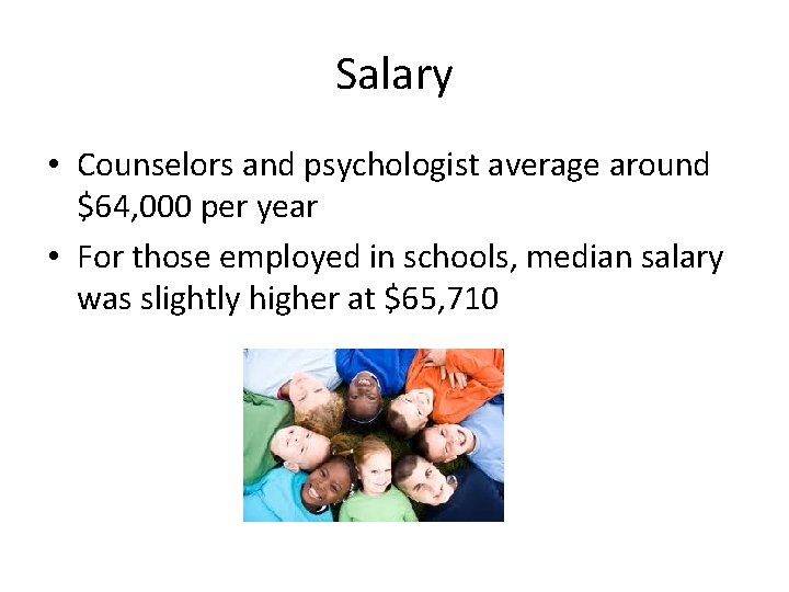 Salary • Counselors and psychologist average around $64, 000 per year • For those
