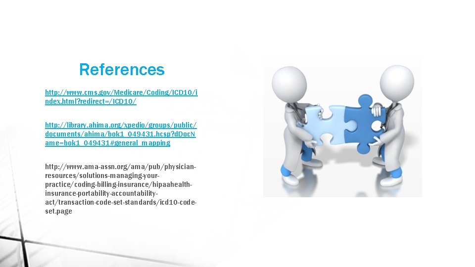 References http: //www. cms. gov/Medicare/Coding/ICD 10/i ndex. html? redirect=/ICD 10/ http: //library. ahima. org/xpedio/groups/public/
