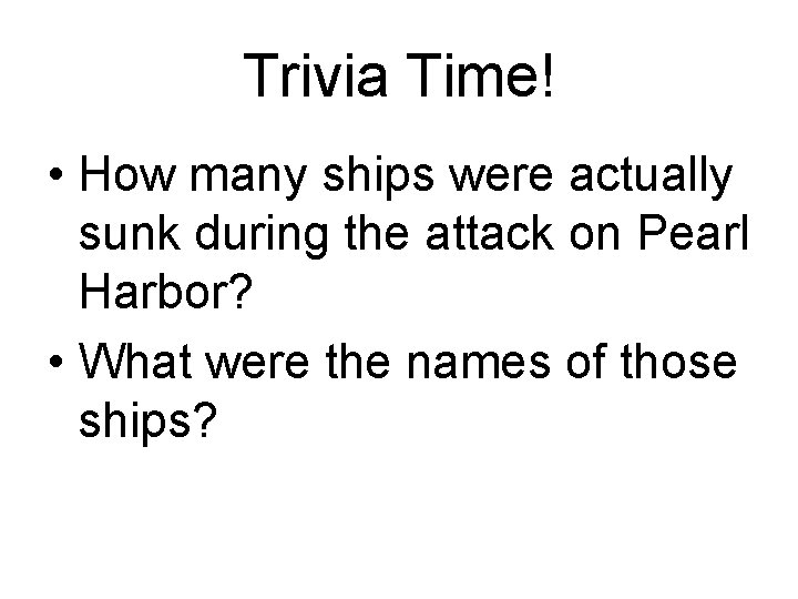 Trivia Time! • How many ships were actually sunk during the attack on Pearl