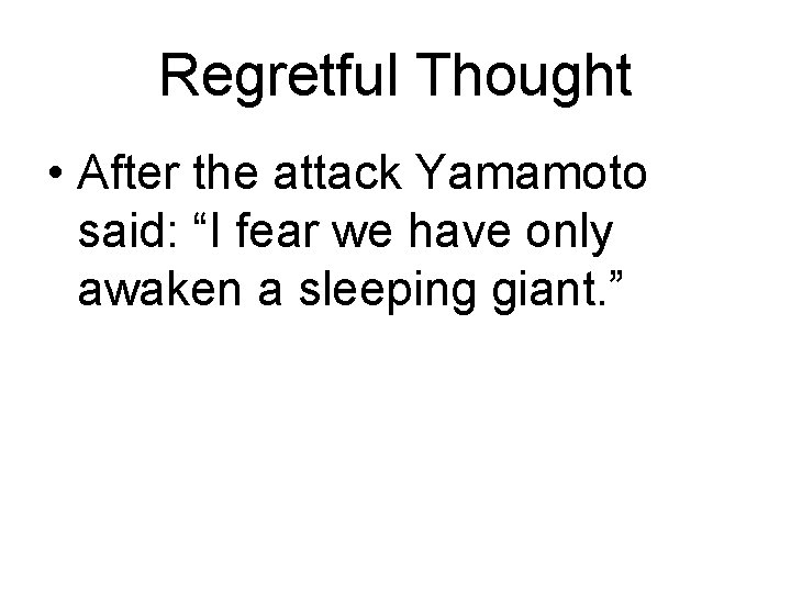 Regretful Thought • After the attack Yamamoto said: “I fear we have only awaken