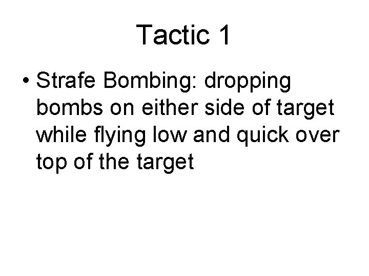 Tactic 1 • Strafe Bombing: dropping bombs on either side of target while flying