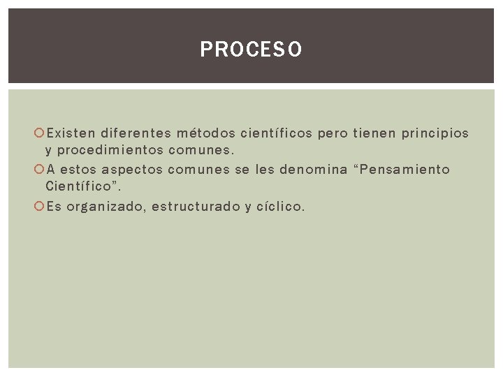 PROCESO Existen diferentes métodos científicos pero tienen principios y procedimientos comunes. A estos aspectos