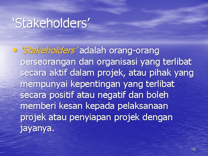 ‘Stakeholders’ • ‘Stakeholders’ adalah orang-orang perseorangan dan organisasi yang terlibat secara aktif dalam projek,