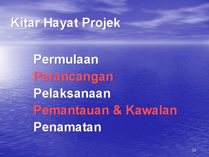 Kitar Hayat Projek Permulaan Perancangan Pelaksanaan Pemantauan & Kawalan Penamatan 34 