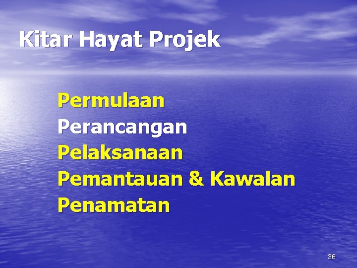 Kitar Hayat Projek Permulaan Perancangan Pelaksanaan Pemantauan & Kawalan Penamatan 36 