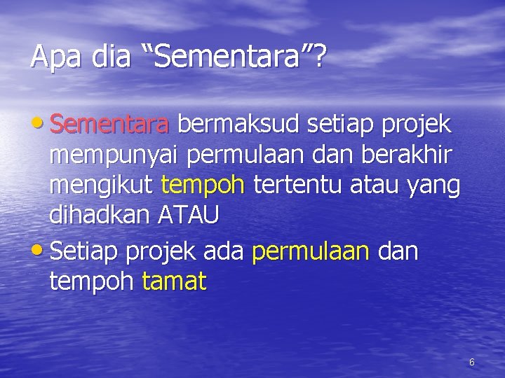 Apa dia “Sementara”? • Sementara bermaksud setiap projek mempunyai permulaan dan berakhir mengikut tempoh