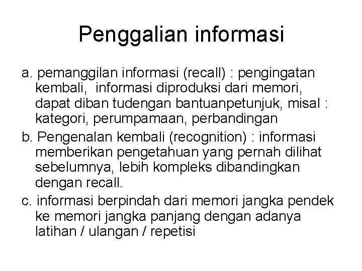 Penggalian informasi a. pemanggilan informasi (recall) : pengingatan kembali, informasi diproduksi dari memori, dapat