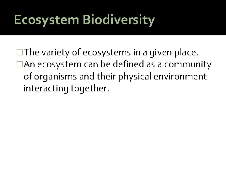 Ecosystem Biodiversity �The variety of ecosystems in a given place. �An ecosystem can be