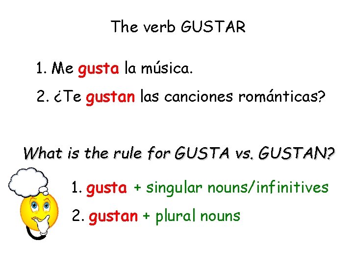 The verb GUSTAR 1. Me gusta la música. 2. ¿Te gustan las canciones románticas?