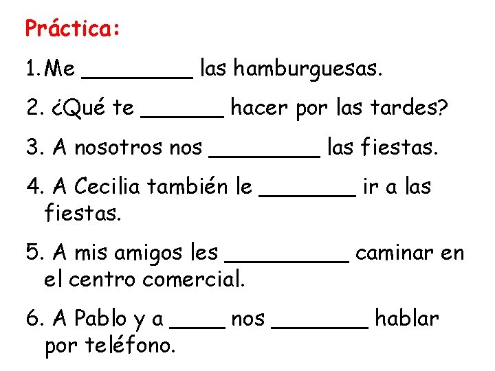 Práctica: 1. Me ____ las hamburguesas. 2. ¿Qué te ______ hacer por las tardes?