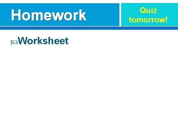 Homework Worksheet Quiz tomorrow! 