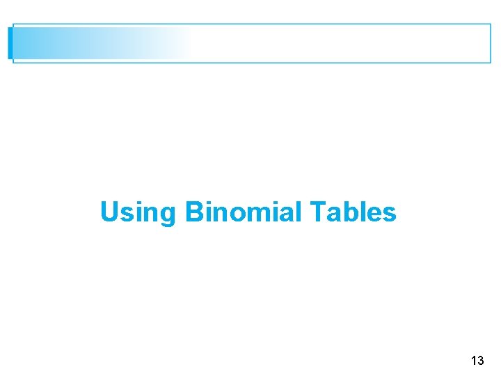 Using Binomial Tables 13 