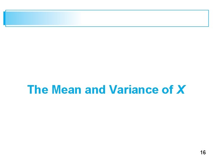 The Mean and Variance of X 16 
