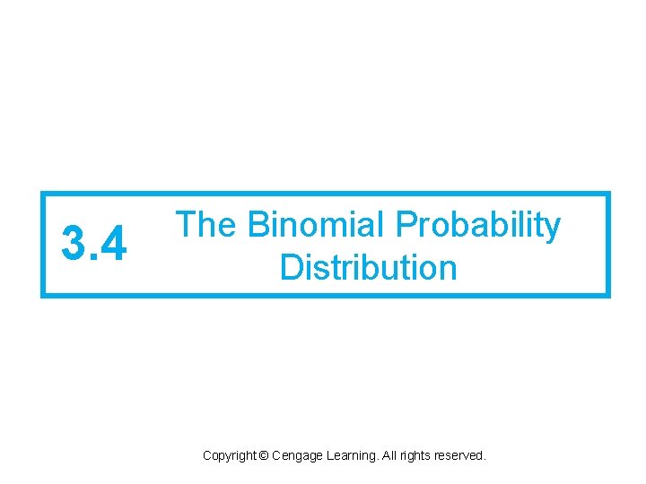 3. 4 The Binomial Probability Distribution Copyright © Cengage Learning. All rights reserved. 