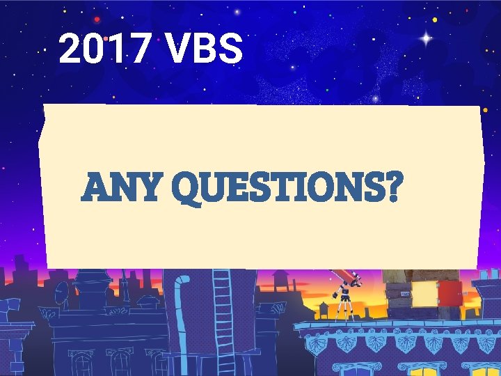2017 VBS ANY QUESTIONS? 