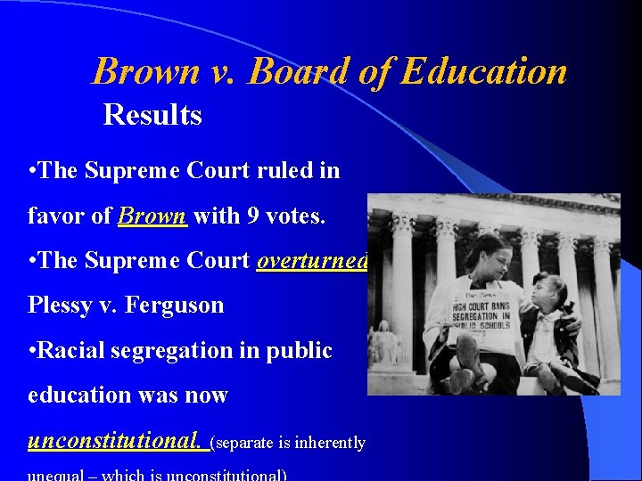 Brown v. Board of Education Results • The Supreme Court ruled in favor of