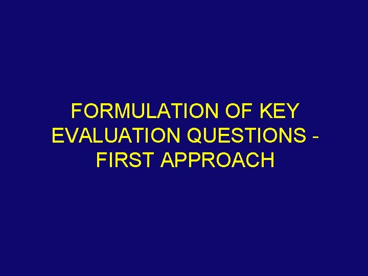 FORMULATION OF KEY EVALUATION QUESTIONS FIRST APPROACH 