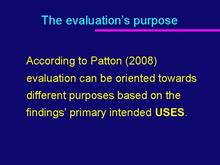 The evaluation’s purpose According to Patton (2008) evaluation can be oriented towards different purposes