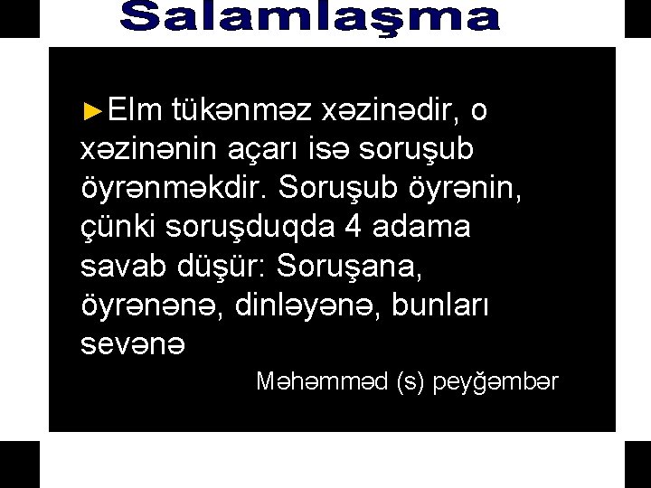 ►Elm tükənməz xəzinədir, o xəzinənin açarı isə soruşub öyrənməkdir. Soruşub öyrənin, çünki soruşduqda 4