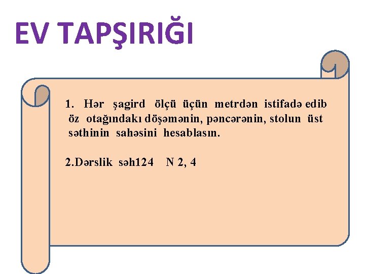 EV TAPŞIRIĞI 1. Hər şagird ölçü üçün metrdən istifadə edib öz otağındakı döşəmənin, pəncərənin,