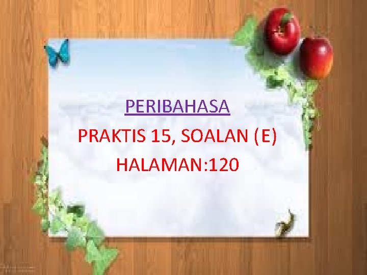 PERIBAHASA PRAKTIS 15, SOALAN (E) HALAMAN: 120 