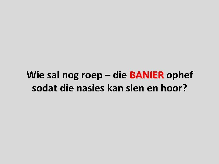 Wie sal nog roep – die BANIER ophef sodat die nasies kan sien en