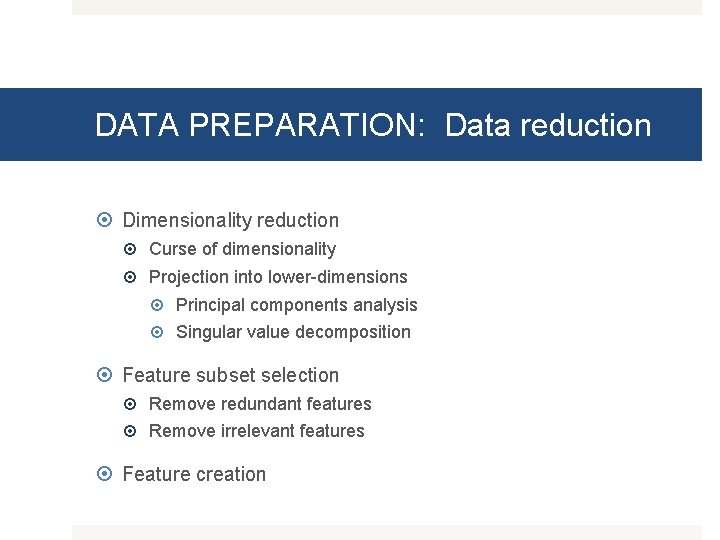 DATA PREPARATION: Data reduction Dimensionality reduction Curse of dimensionality Projection into lower-dimensions Principal components