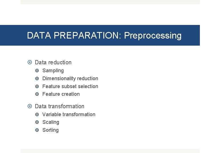 DATA PREPARATION: Preprocessing Data reduction Sampling Dimensionality reduction Feature subset selection Feature creation Data