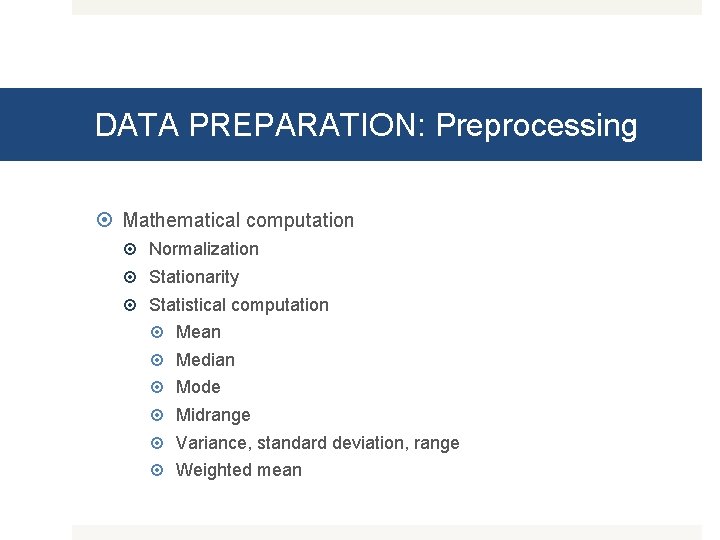 DATA PREPARATION: Preprocessing Mathematical computation Normalization Stationarity Statistical computation Mean Median Mode Midrange Variance,