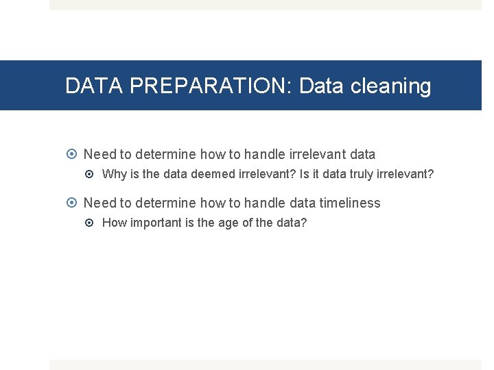 DATA PREPARATION: Data cleaning Need to determine how to handle irrelevant data Why is