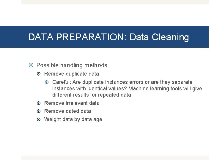 DATA PREPARATION: Data Cleaning Possible handling methods Remove duplicate data Careful: Are duplicate instances
