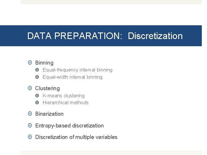 DATA PREPARATION: Discretization Binning Equal-frequency interval binning Equal-width interval binning Clustering K-means clustering Hierarchical
