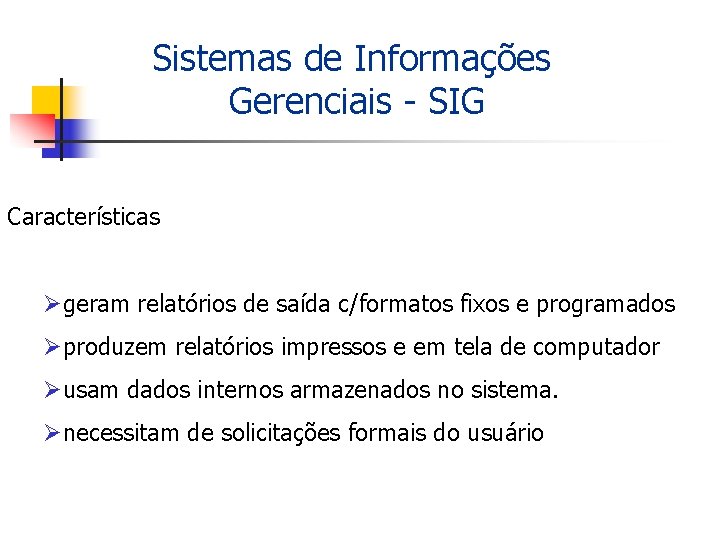 Sistemas de Informações Gerenciais - SIG Características Øgeram relatórios de saída c/formatos fixos e