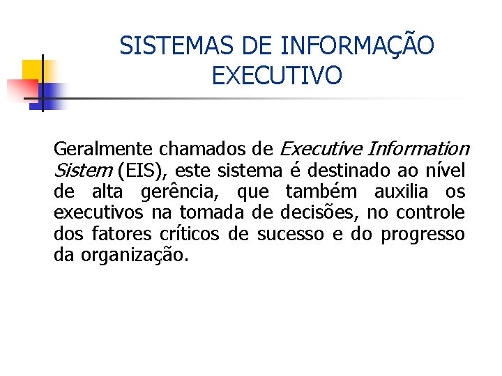 SISTEMAS DE INFORMAÇÃO EXECUTIVO Geralmente chamados de Executive Information Sistem (EIS), este sistema é