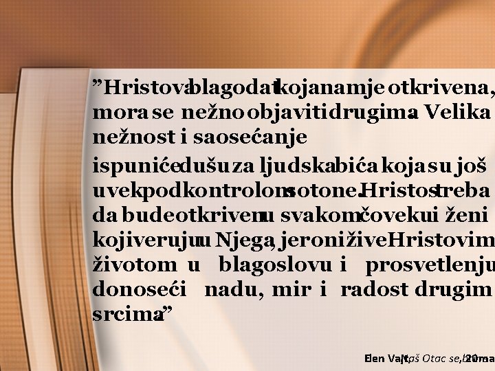 ”Hristovablagodatkojanamje otkrivena, mora se nežno objaviti drugima. Velika nežnost i saosećanje ispunićedušu za ljudskabića