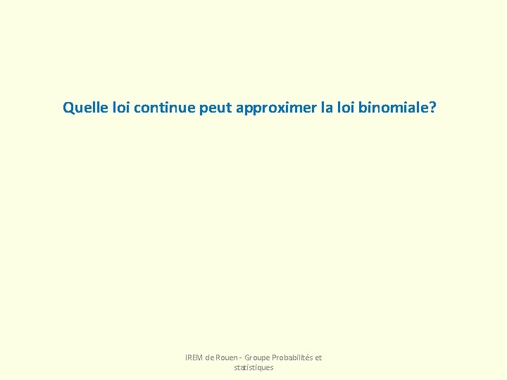 Quelle loi continue peut approximer la loi binomiale? IREM de Rouen - Groupe Probabilités