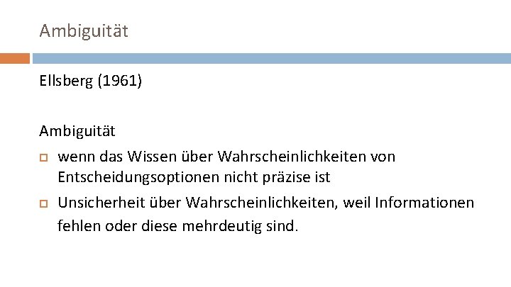 Ambiguität Ellsberg (1961) Ambiguität wenn das Wissen über Wahrscheinlichkeiten von Entscheidungsoptionen nicht präzise ist