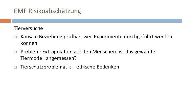 EMF Risikoabschätzung Tierversuche Kausale Beziehung prüfbar, weil Experimente durchgeführt werden können Problem: Extrapolation auf