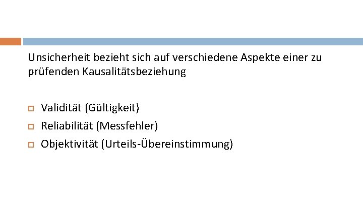 Unsicherheit bezieht sich auf verschiedene Aspekte einer zu prüfenden Kausalitätsbeziehung Validität (Gültigkeit) Reliabilität (Messfehler)