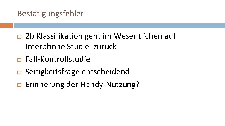 Bestätigungsfehler 2 b Klassifikation geht im Wesentlichen auf Interphone Studie zurück Fall-Kontrollstudie Seitigkeitsfrage entscheidend