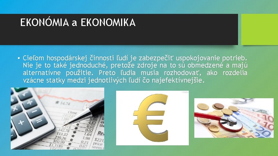 EKONÓMIA a EKONOMIKA • Cieľom hospodárskej činnosti ľudí je zabezpečiť uspokojovanie potrieb. Nie je