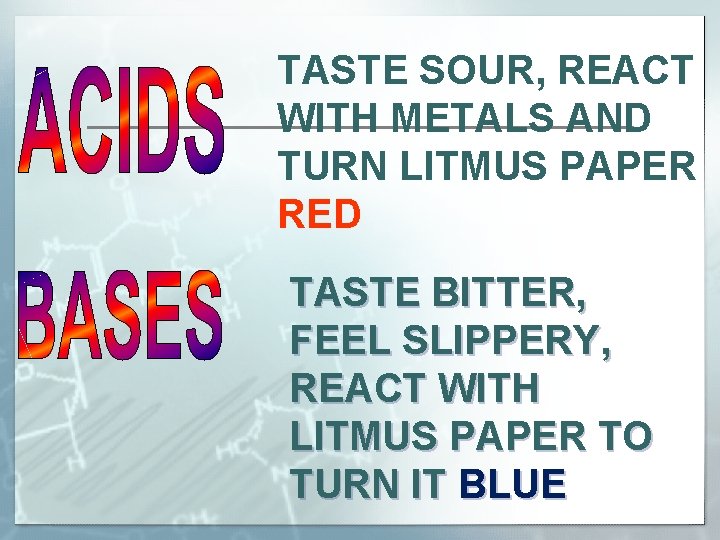 TASTE SOUR, REACT WITH METALS AND TURN LITMUS PAPER RED TASTE BITTER, FEEL SLIPPERY,