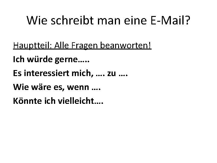 Wie schreibt man eine E-Mail? Hauptteil: Alle Fragen beanworten! Ich würde gerne…. . Es