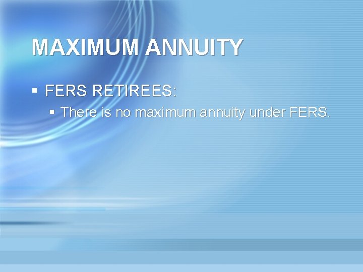 MAXIMUM ANNUITY § FERS RETIREES: § There is no maximum annuity under FERS. 