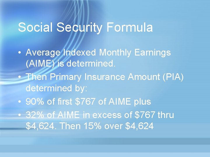 Social Security Formula • Average Indexed Monthly Earnings (AIME) is determined. • Then Primary