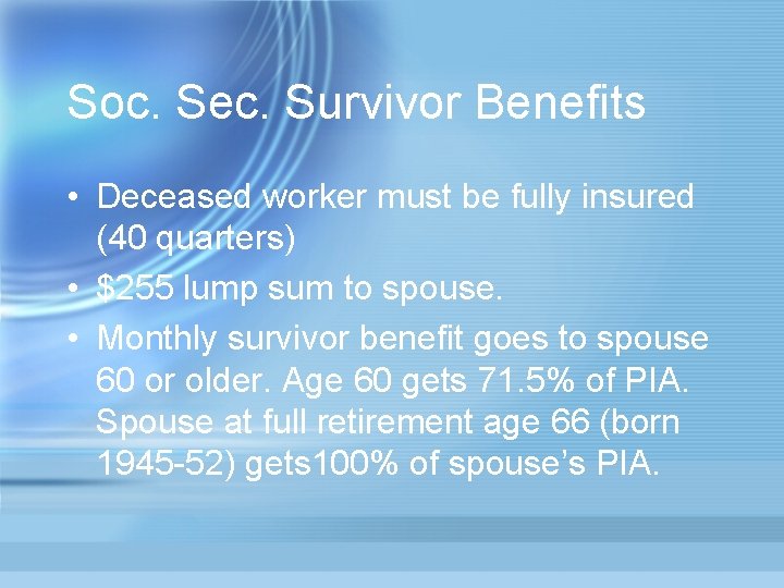 Soc. Sec. Survivor Benefits • Deceased worker must be fully insured (40 quarters) •