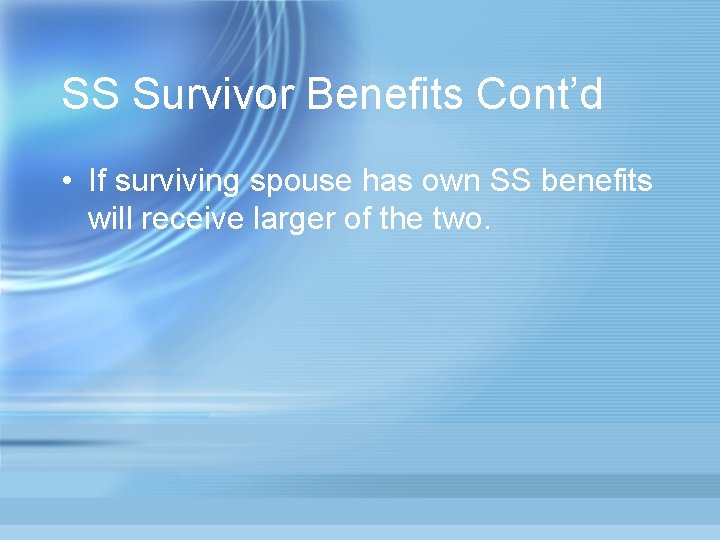 SS Survivor Benefits Cont’d • If surviving spouse has own SS benefits will receive